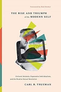 Cover of The Rise and Triumph of the Modern Self: Cultural Amnesia, Expressive Individualism, and the Road to Sexual Revolution